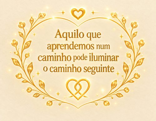 Aquilo que aprendemos num caminho pode iluminar o caminho seguinte.