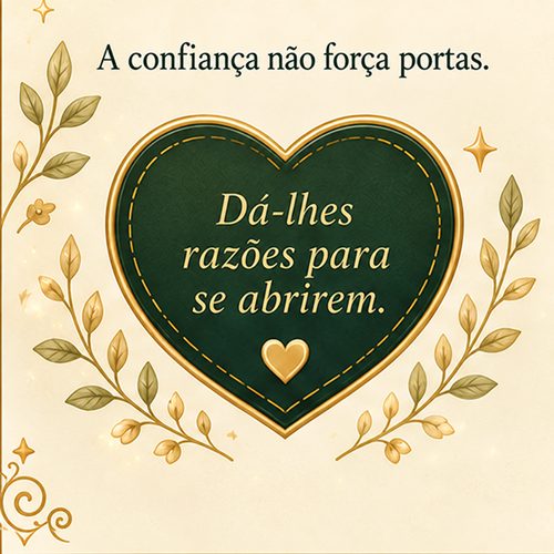A confiança não força portas. Dá-lhes razões para se abrirem.