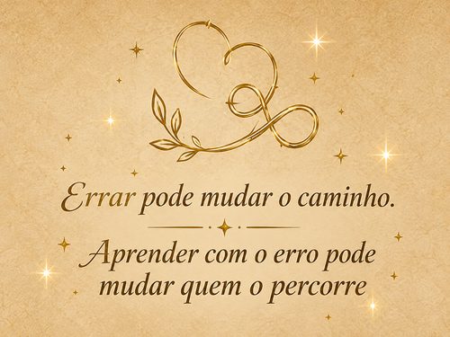 Errar pode mudar o caminho. Aprender com o erro pode mudar quem o percorre.