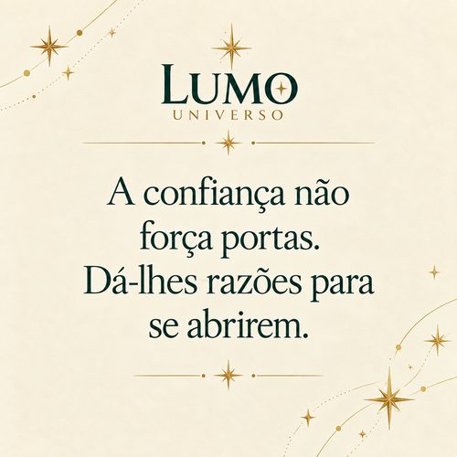 A confiança não força portas. Dá-lhes razões para se abrirem.