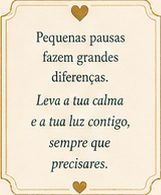 Pequenas pausas fazem grandes diferenças. Leva a tua calma e a tua luz contigo, sempre que precisares.