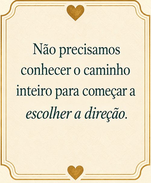 Não precisamos conhecer o caminho inteiro para começar a escolher a direção.
