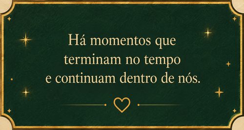 Há momentos que terminam no tempo e continuam dentro de nós.
