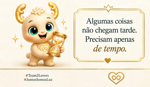 Algumas coisas não chegam tarde. Precisam apenas de tempo.